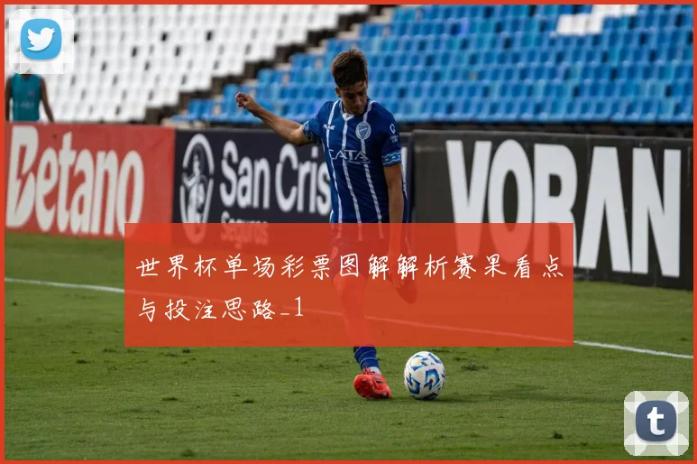 世界杯单场彩票图解解析赛果看点与投注思路_1