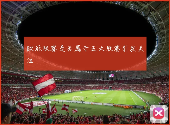 欧冠联赛是否属于五大联赛引发关注