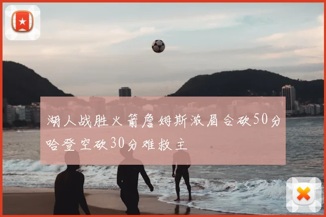 湖人战胜火箭詹姆斯浓眉合砍50分哈登空砍30分难救主