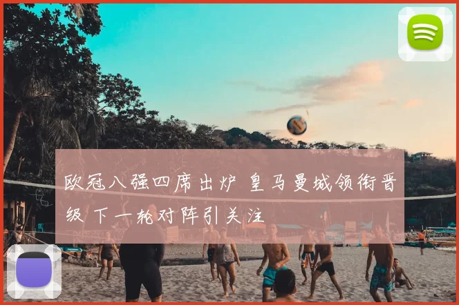 欧冠八强四席出炉 皇马曼城领衔晋级 下一轮对阵引关注