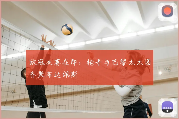 欧冠决赛在即，枪手与巴黎太太团齐聚布达佩斯