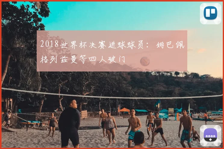 2018世界杯决赛进球球员:姆巴佩格列兹曼等四人破门